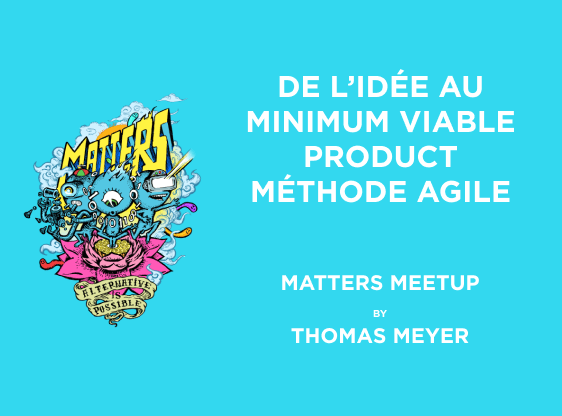 De l'idée au Minimum Viable Product - Méthode Agile  | Matters Meetup | Thomas Meyers