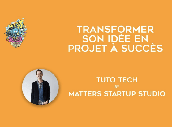 Transformer son idée en projet à succès | Tuto Tech | Matters Startup Studio
