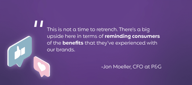 “This is not a time to retrench. There’s a big upside here in terms of reminding consumers of the benefits that they’ve experienced with our brands.”