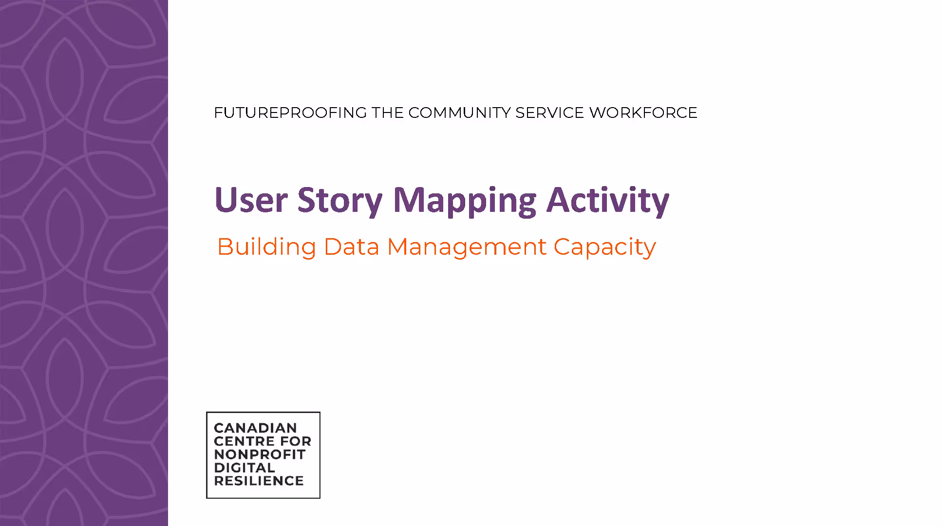Title slide reading 'User Story Mapping Activity' with subtitle 'Building Data Management Capacity' and header 'Futureproofing the Community Service Workforce,' featuring the Canadian Centre for Nonprofit Digital Resilience logo on the bottom left.