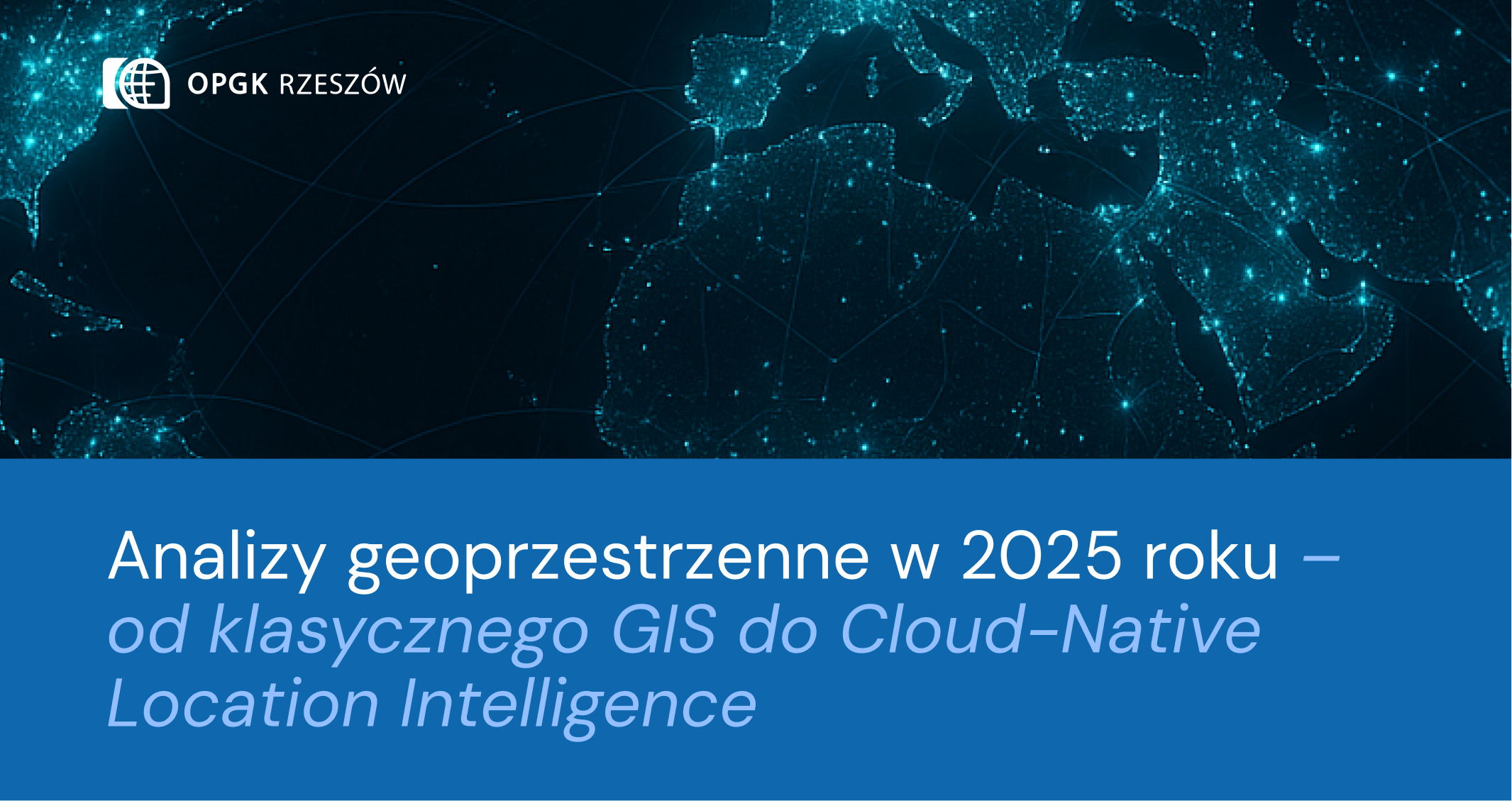 Analizy geoprzestrzenne w 2025 roku – od klasycznego GIS do Cloud-Native Location Intelligence