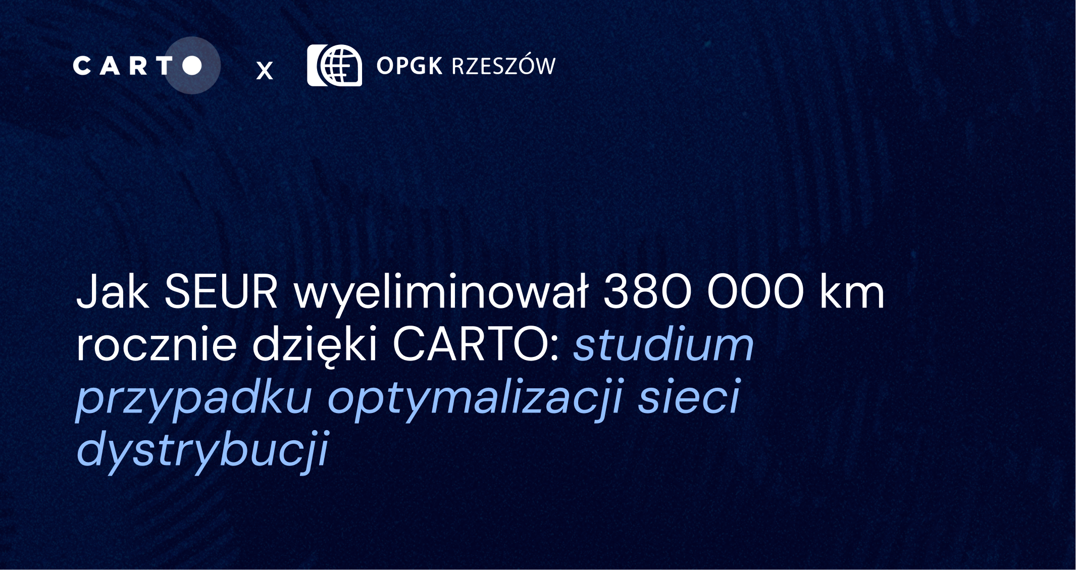 Jak SEUR wyeliminował 380 000 km rocznie dzięki CARTO — studium przypadku optymalizacji sieci dystrybucji