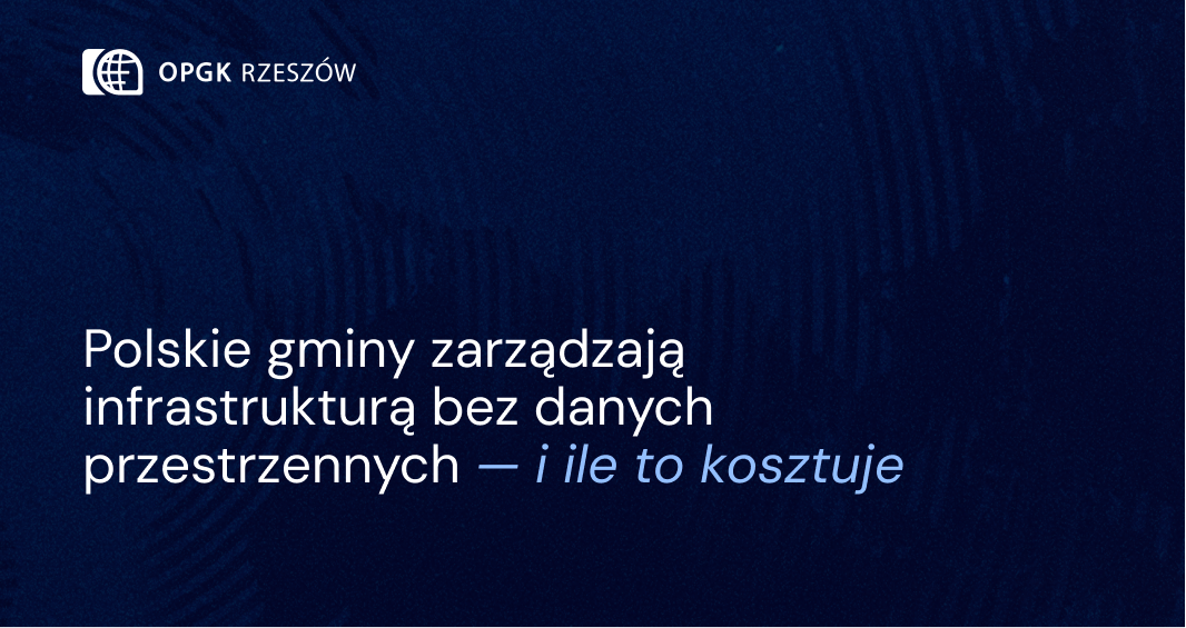 Polskie gminy zarządzają infrastrukturą bez danych przestrzennych — i ile to kosztuje
