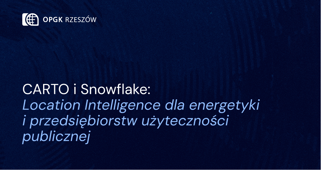 CARTO i Snowflake: Location Intelligence dla energetyki i przedsiębiorstw użyteczności publicznej 