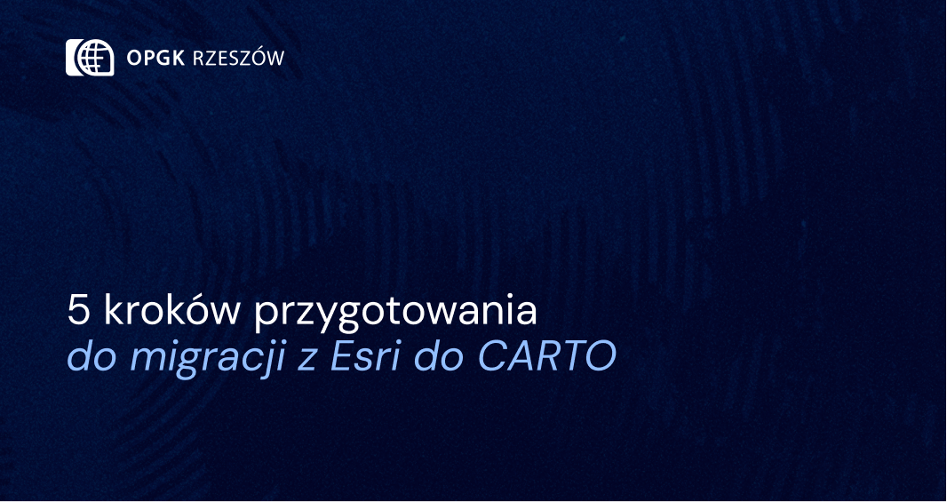 5 kroków przygotowania do migracji z Esri do CARTO