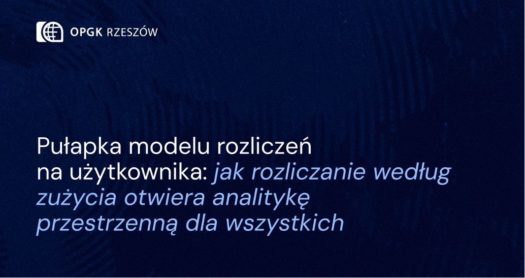 Pułapka modelu rozliczeń na użytkownika: jak rozliczanie według zużycia otwiera analitykę przestrzenną dla wszystkich 