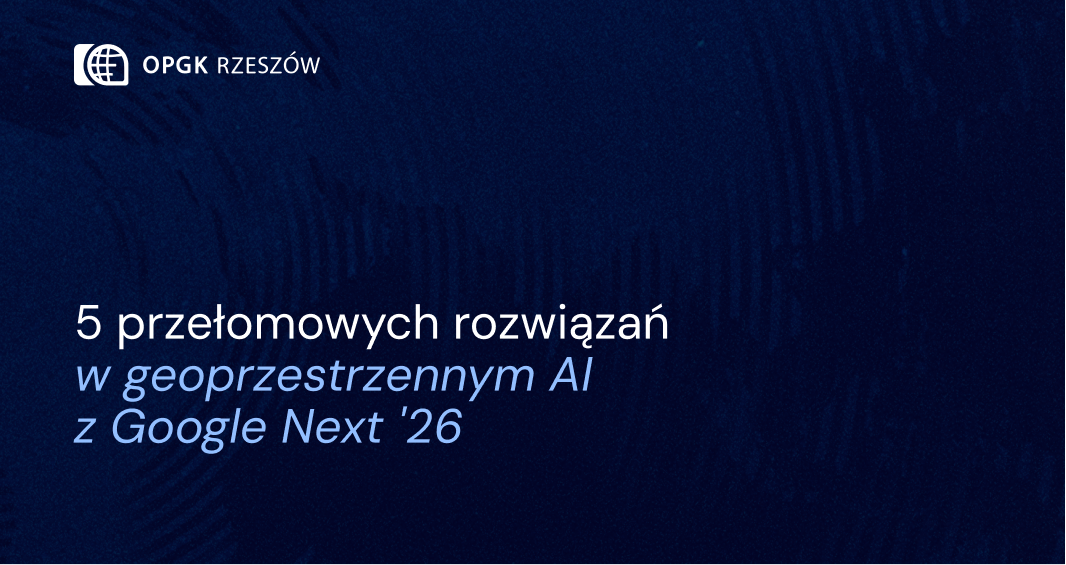 5 przełomowych rozwiązań w geoprzestrzennym AI z Google Next '26