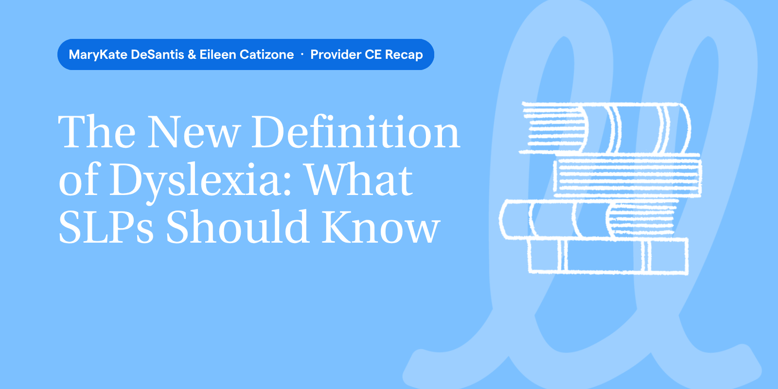 The New Definition of Dyslexia: What SLPs Should Know. Provider CE recap with MaryKate DeSantis and Eileen Catizone