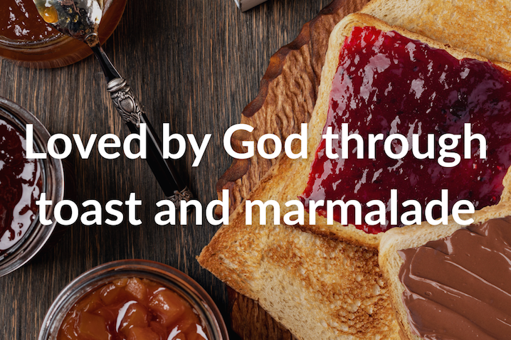 Loved by God through toast and marmalade