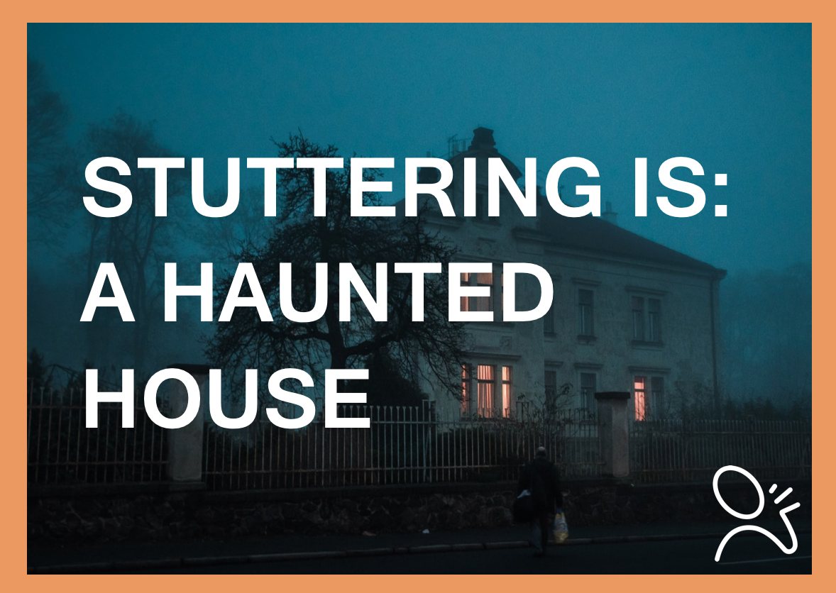 stuttering is a haunted house