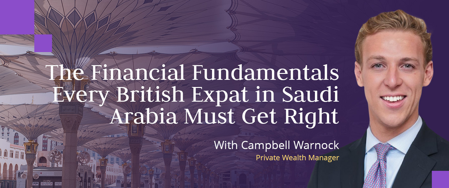 Skybound Wealth's Campbell Warnock explains the financial foundations British expats in Saudi Arabia must build to secure their future.