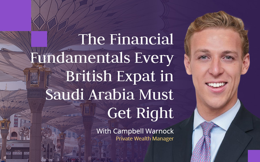 Skybound Wealth's Campbell Warnock explains the financial foundations British expats in Saudi Arabia must build to secure their future.