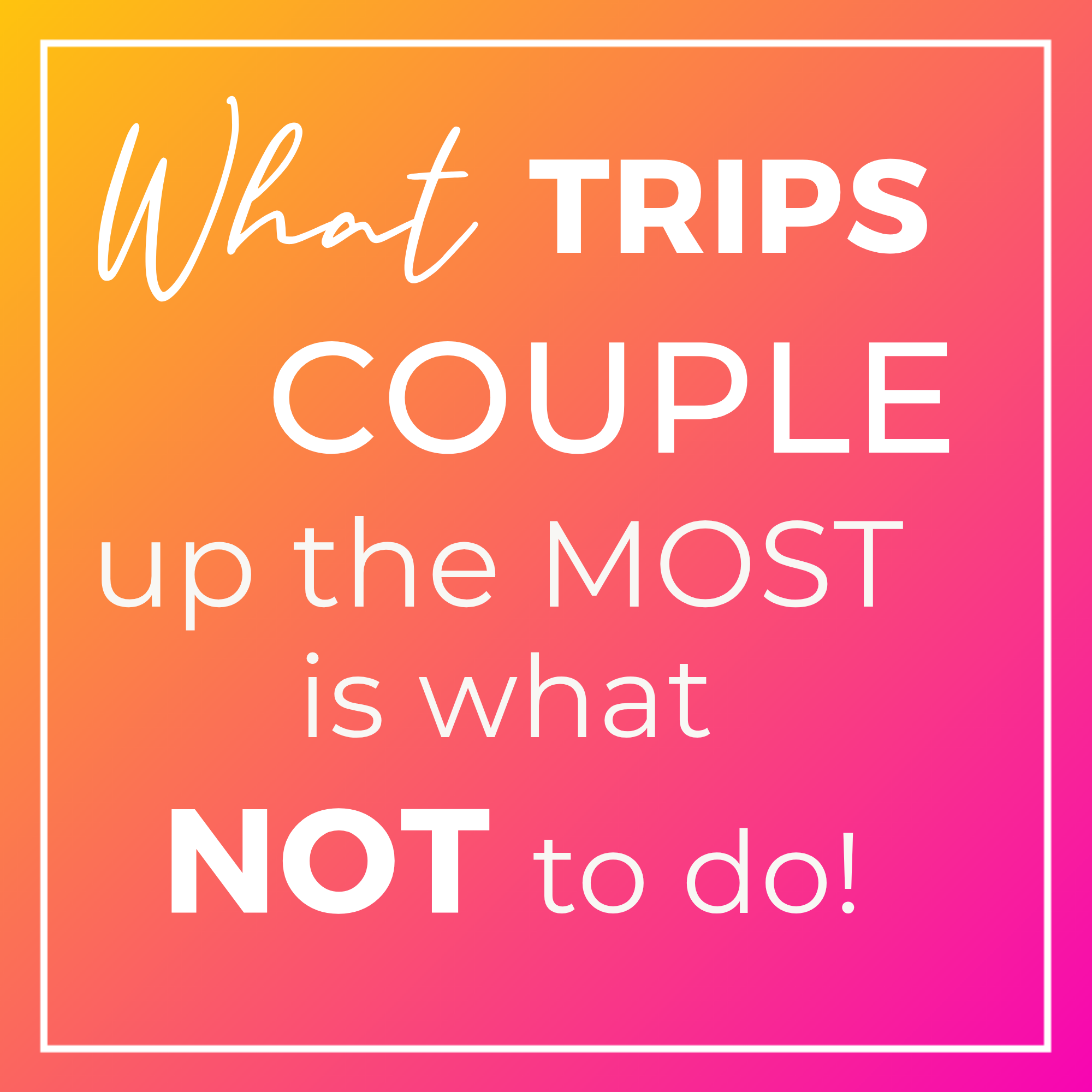 What trips couples up the most is what NOT to do! 