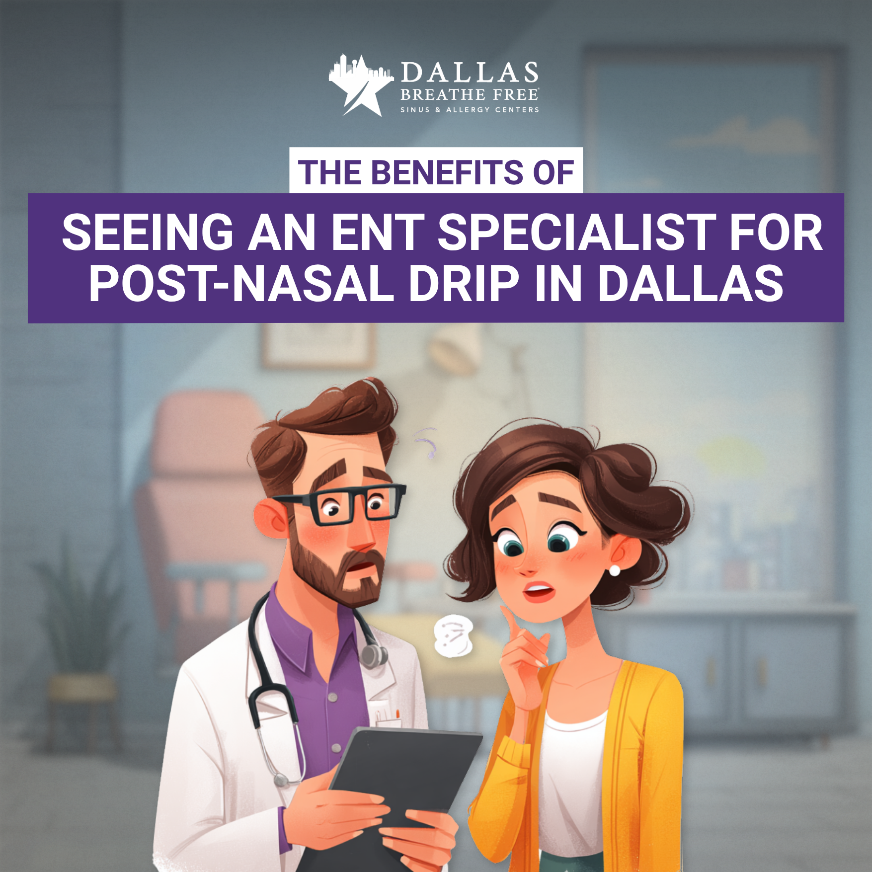 The Benefits of Seeing an ENT Specialist for Post-Nasal Drip in Dallas