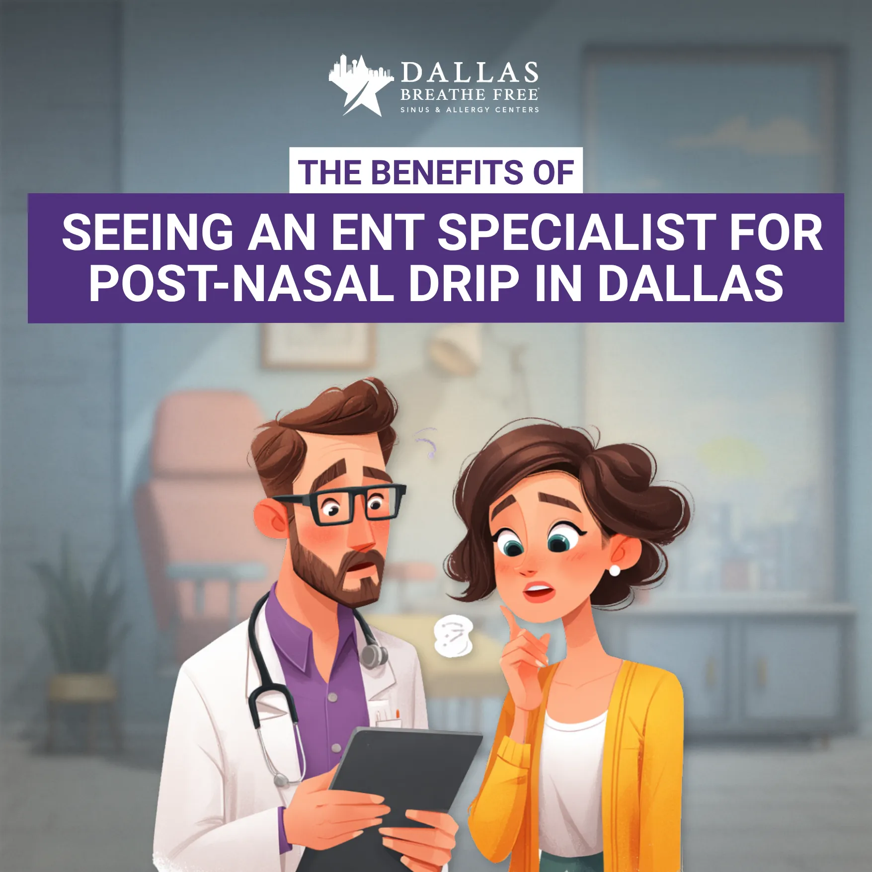 The Benefits of Seeing an ENT Specialist for Post-Nasal Drip in Dallas