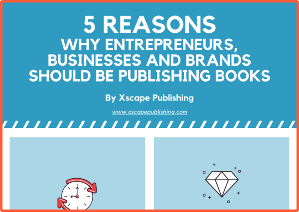 Xscape Publishing 5 Reasons Why Entrepreneurs Businesses and Brands Should Be Publishing Books