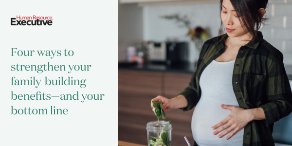 Four ways to strengthen your family-building benefits—and your bottom line