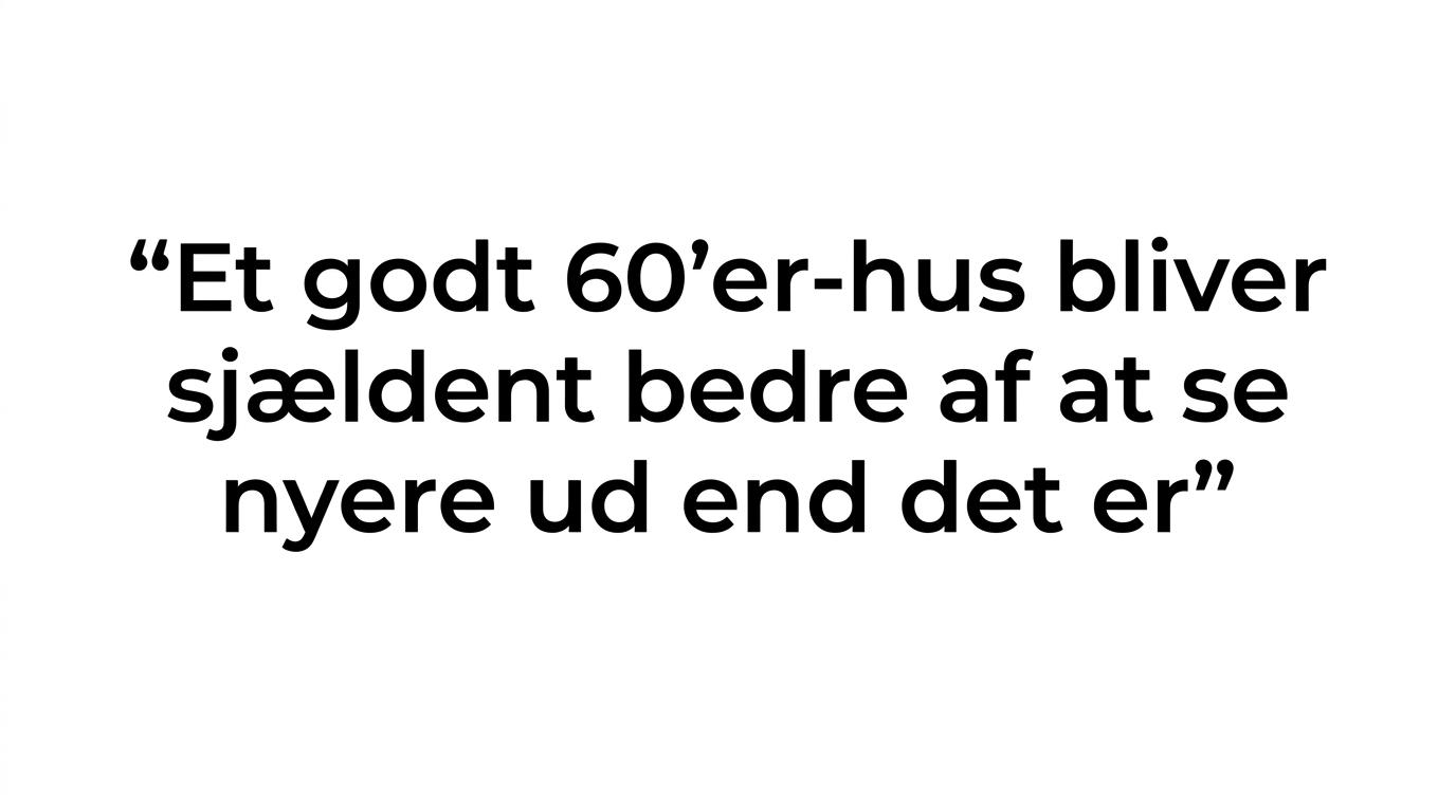Fremhævet citat med teksten om, at et godt 60’er-hus sjældent bliver bedre af at se nyere ud end det er.