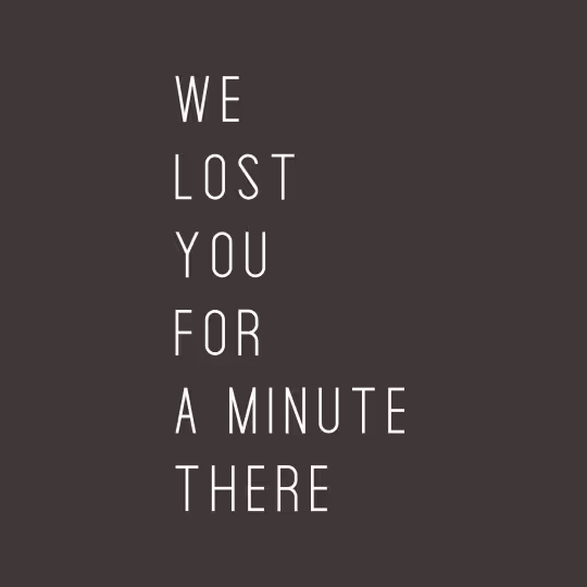 Text in white on dark background reads: We lost you for a minute there.