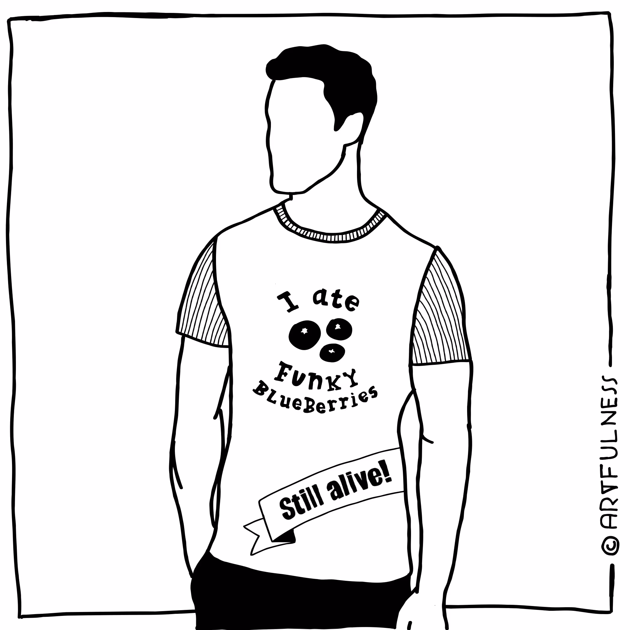 Black and white drawing of a faceless person wearing a t-shirt that says 'I ate Funky Blueberries' with an image of three blueberries and a banner reading 'Still alive!'