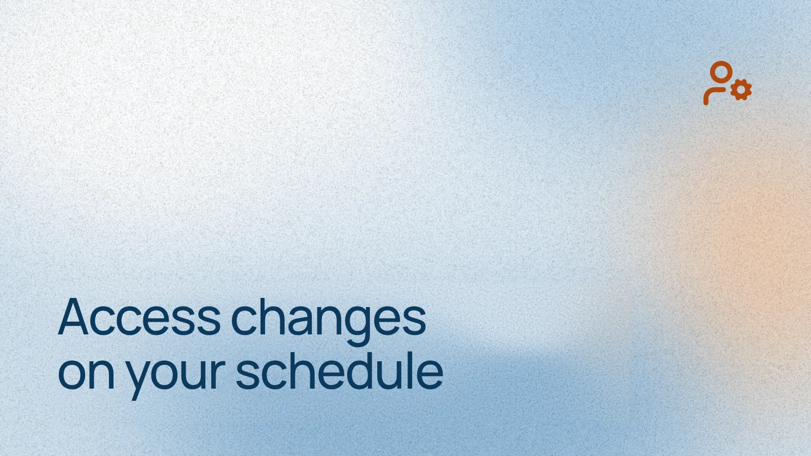 Access changes on your schedule