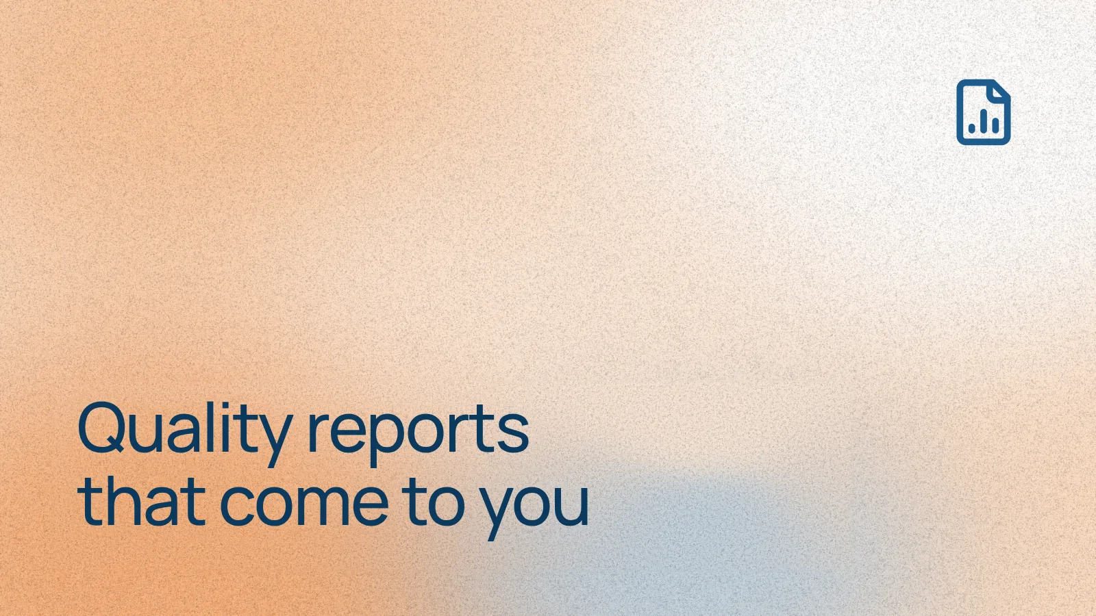 Quality reports that come to you