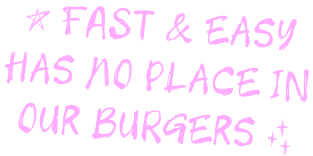 Fast & easy has no place in our burgers.