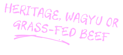 Heritage, wagyu or grass-fed beef.