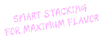Smart stacking for maximum flavor.