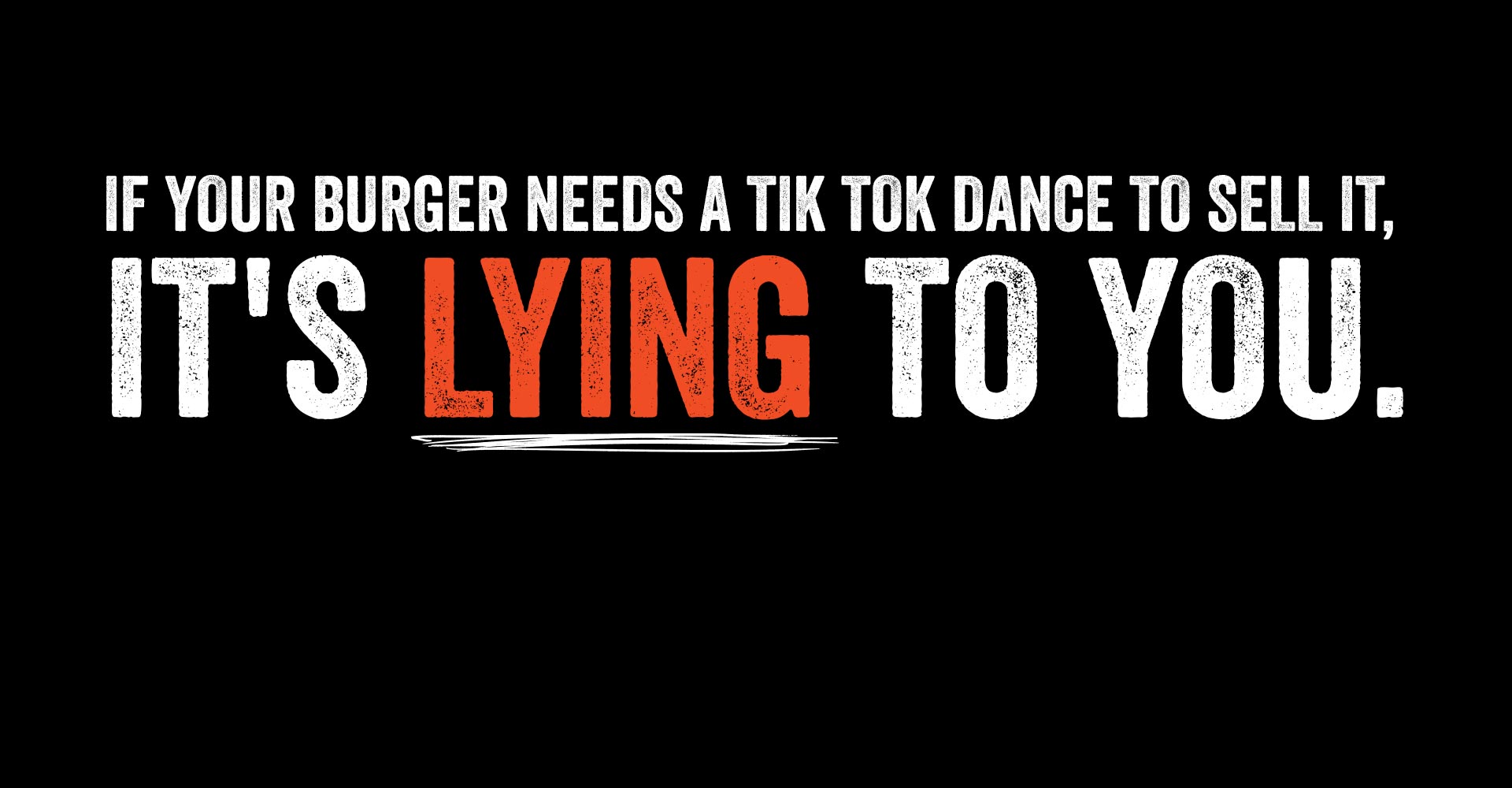 If your burger needs a Tik Tok dance to sell it, it's lying to you.