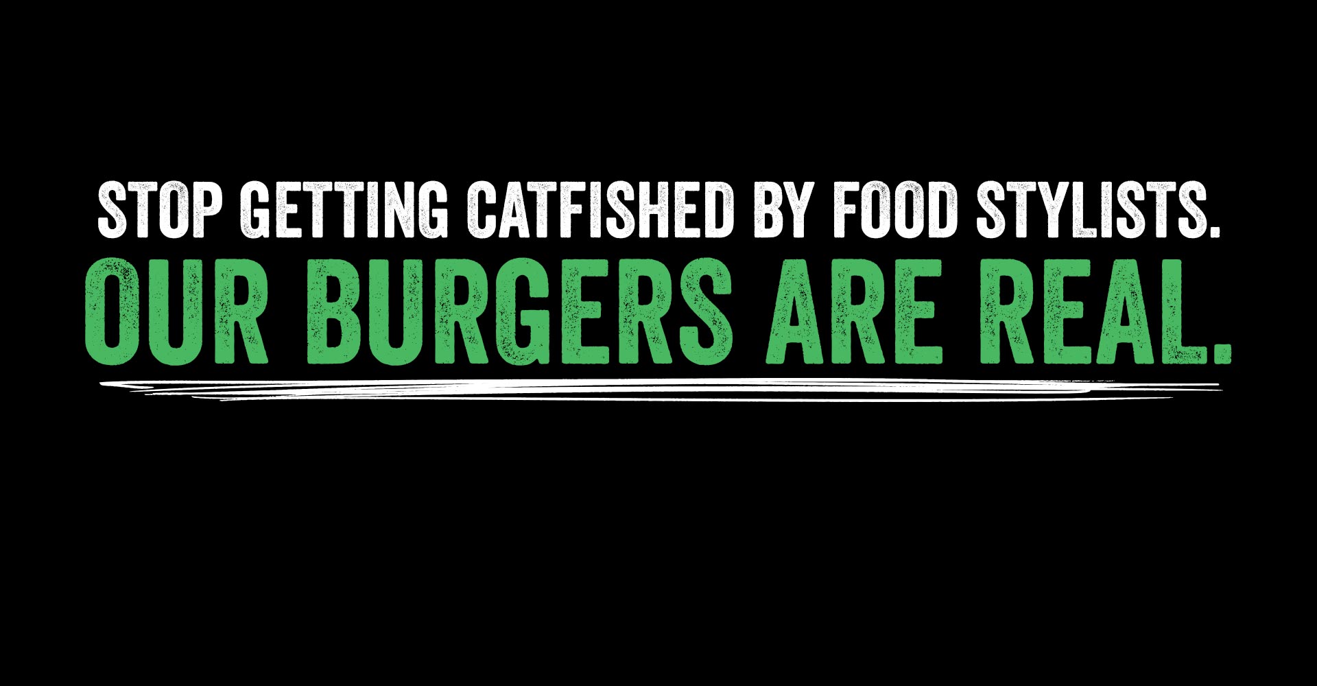 Stop getting catfished by food stylists. Our burgers are real.