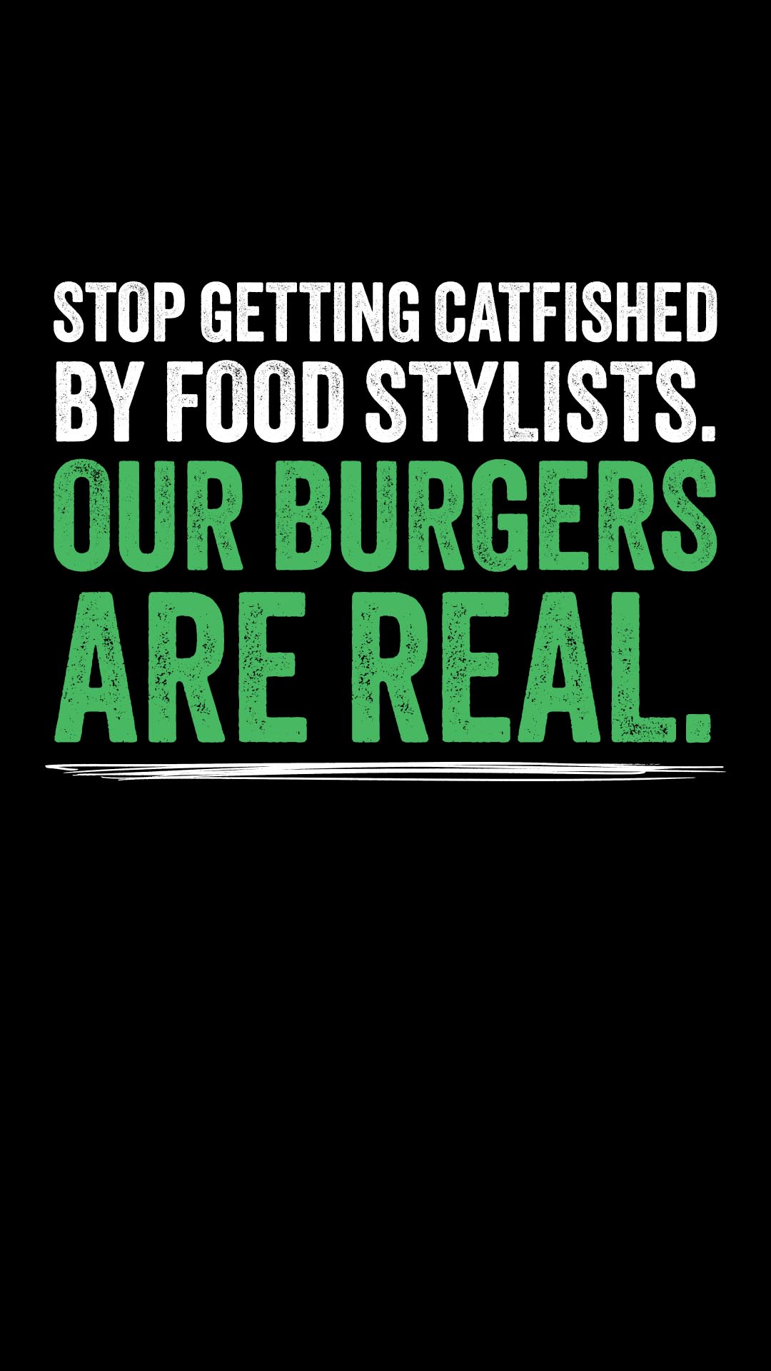 Text on black: Stop getting catfished by food stylists. Our burgers are real.