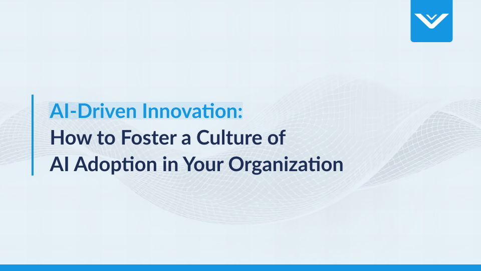 AI-Driven Innovation: How to Foster a Culture of AI Adoption in Your Organization