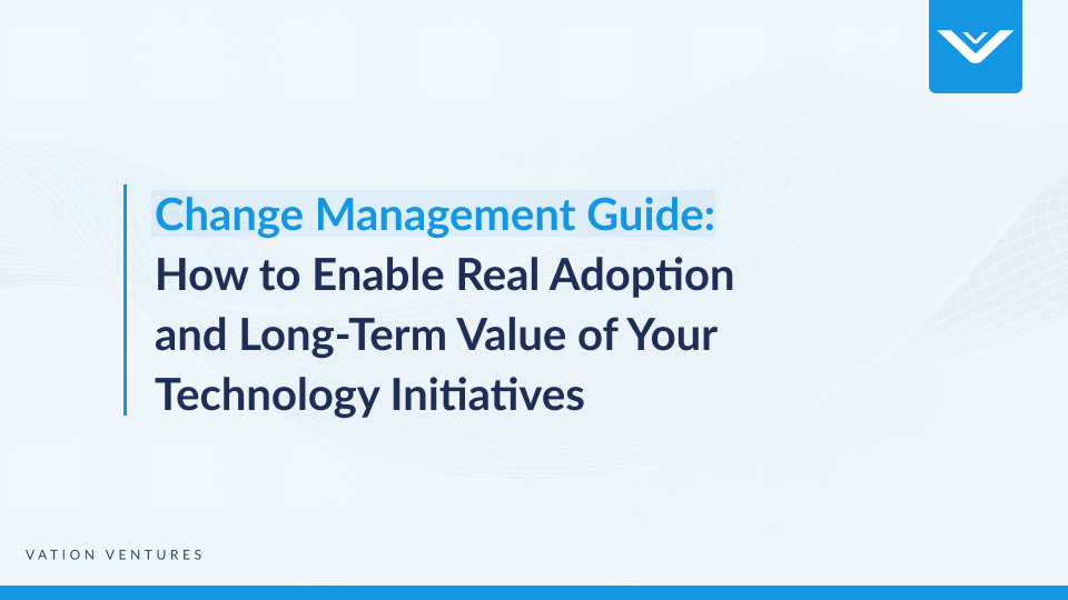 Change Management Guide: How to Enable Real Adoption and Long-Term Value of Your Technology Initiatives 