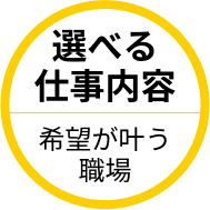 選べる仕事内容 希望が叶う職場