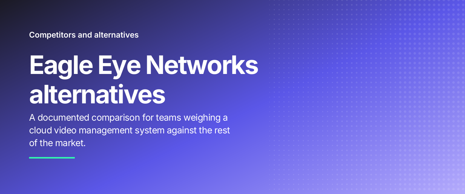 Eagle Eye Networks alternatives: A documented comparison for teams weighing a cloud video management system against the rest of the market