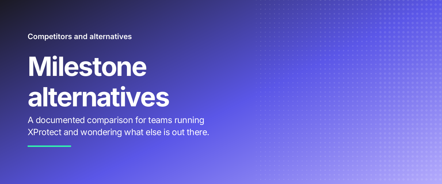 Milestone alternatives: A documented comparison for teams running XProtect and wondering what else is out there