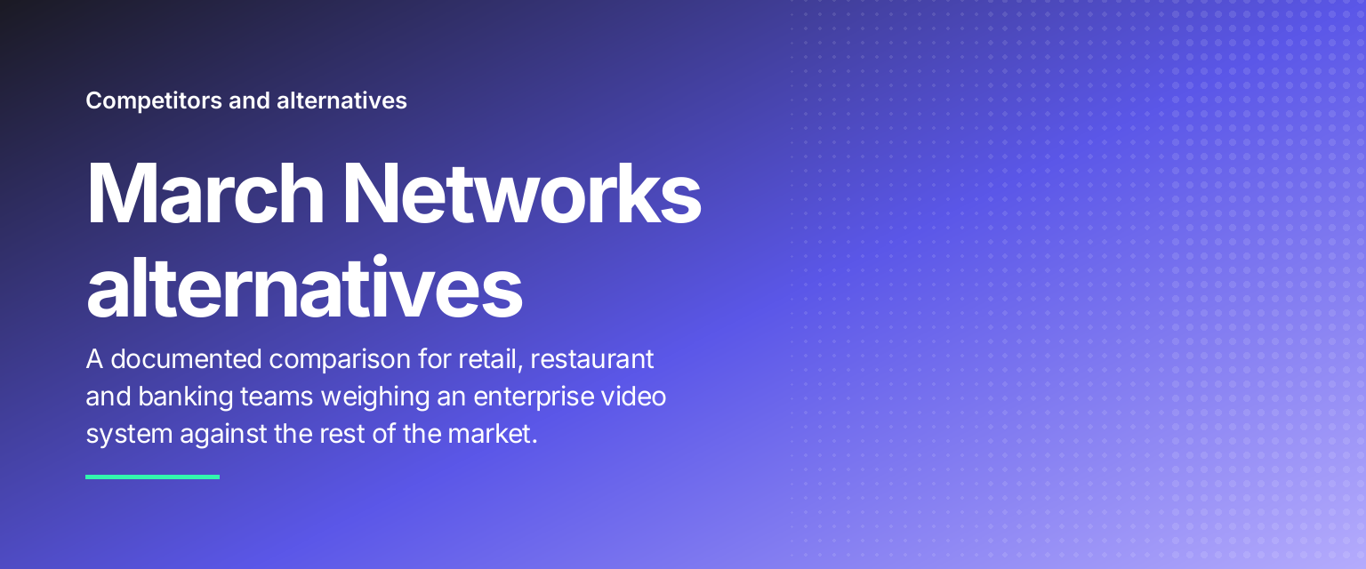 March Networks alternatives: A documented comparison for retail, restaurant and banking teams weighing an enterprise video system against the rest of the market