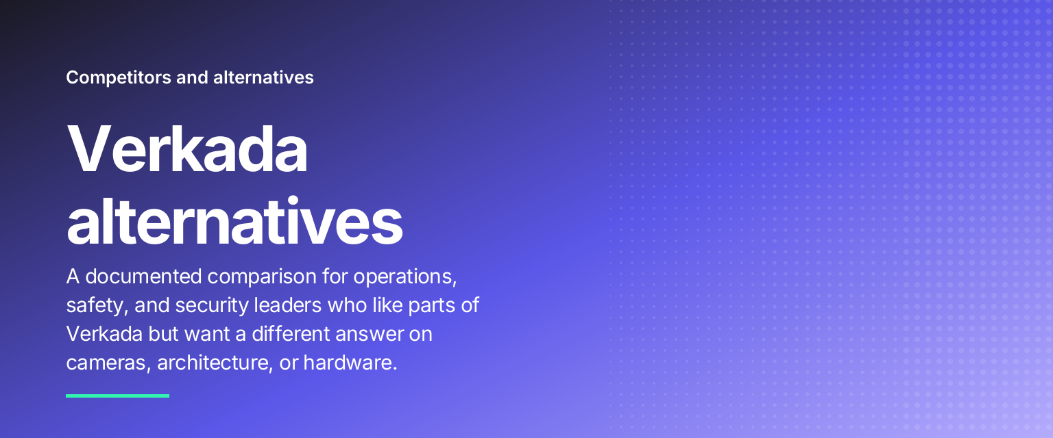 Verkada alternatives: A documented comparison for operations, safety, and security leaders who like parts of Verkada but want a different answer on cameras, architecture, or hardware