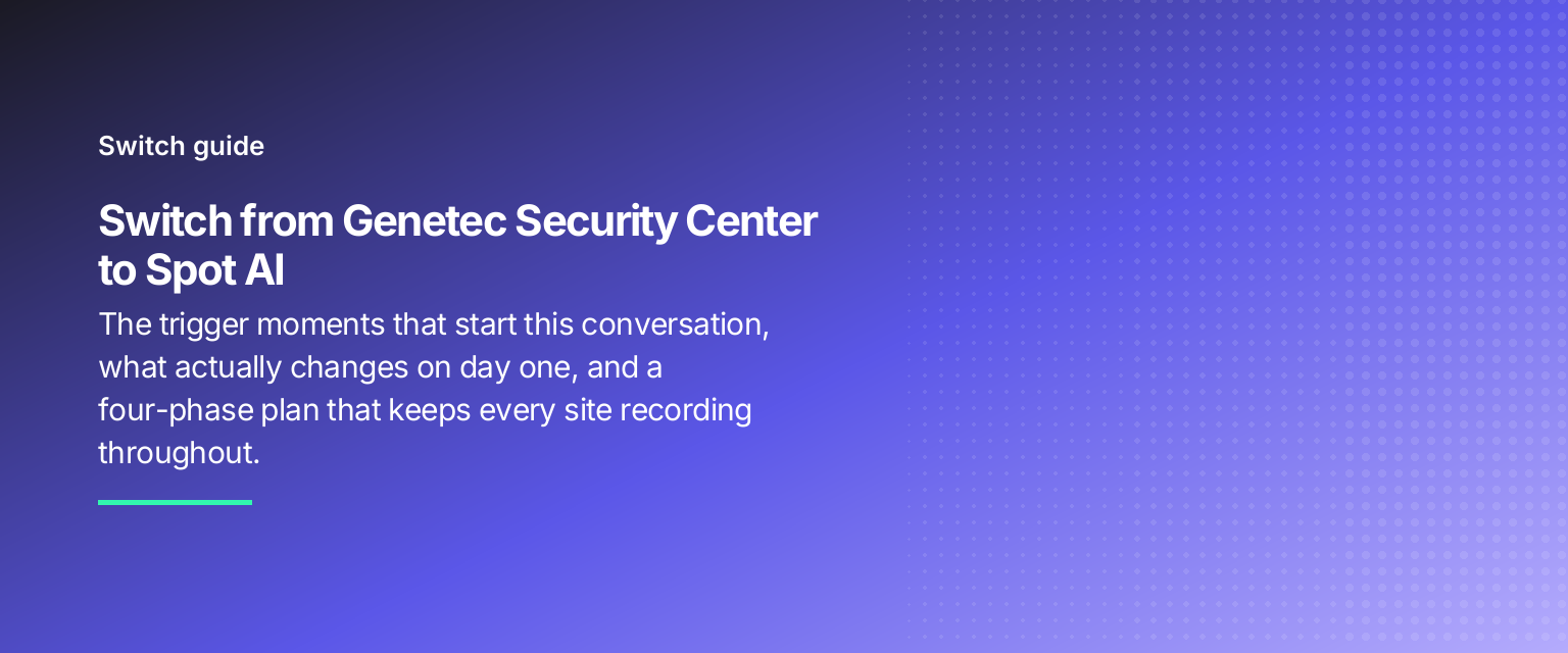 Switch from Genetec Security Center to Spot AI: The trigger moments that start this conversation, what actually changes on day one, and a four-phase plan that keeps every site recording throughout