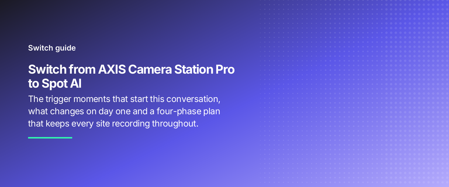 Switch from AXIS Camera Station Pro to Spot AI: The trigger moments that start this conversation, what changes on day one and a four-phase plan that keeps every site recording throughout