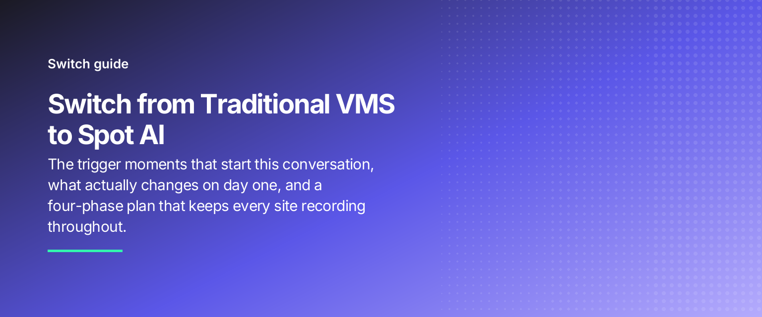 Switch from Traditional VMS to Spot AI: The trigger moments that start this conversation, what actually changes on day one, and a four-phase plan that keeps every site recording throughout