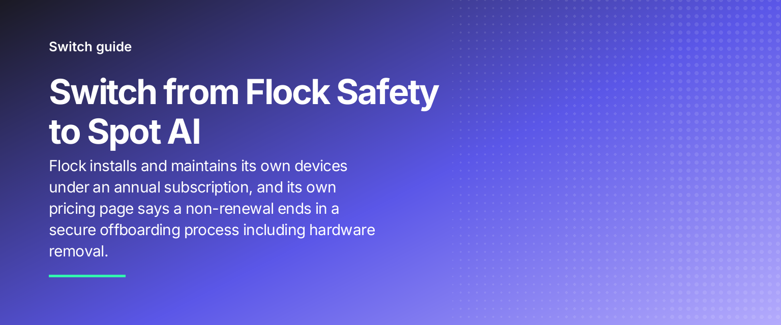 Switch from Flock Safety to Spot AI: Flock installs and maintains its own devices under an annual subscription, and its own pricing page says a non-renewal ends in a secure offboarding process including hardware removal