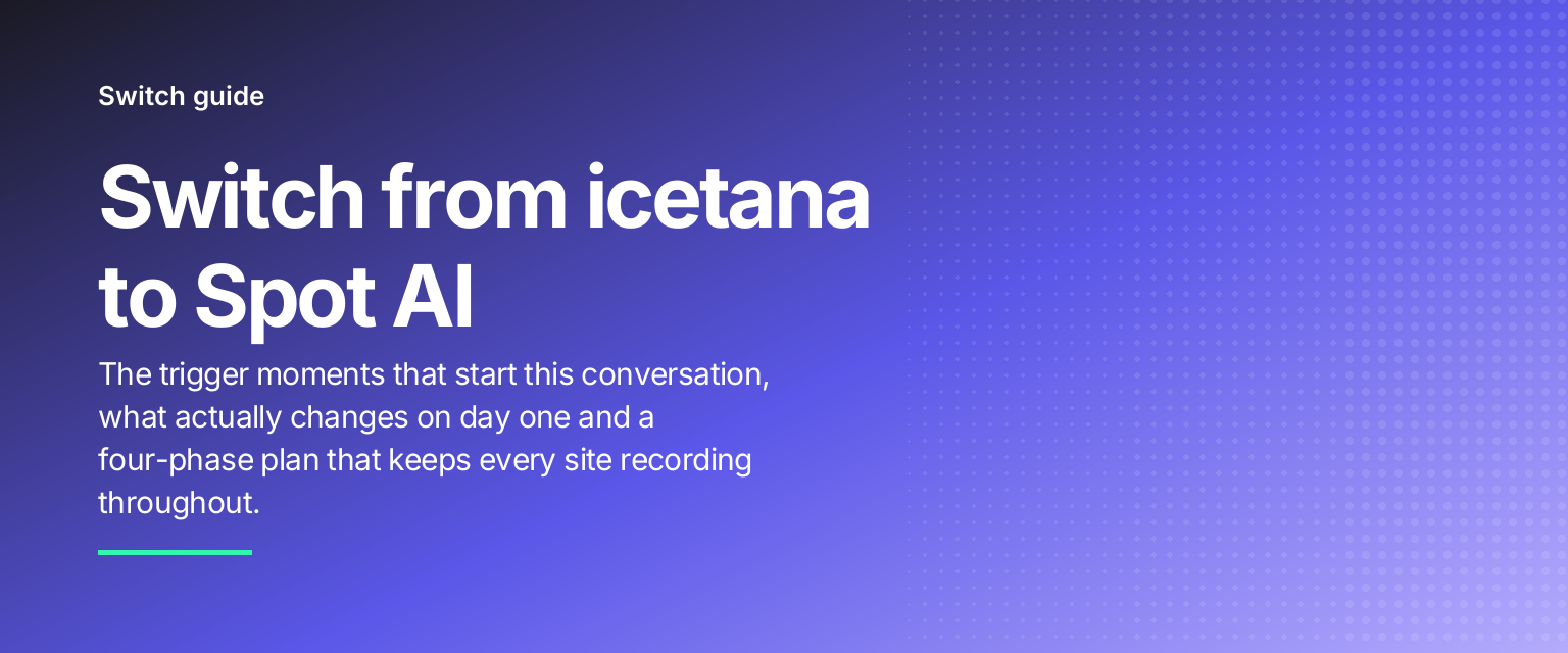 Switch from icetana to Spot AI: The trigger moments that start this conversation, what actually changes on day one and a four-phase plan that keeps every site recording throughout