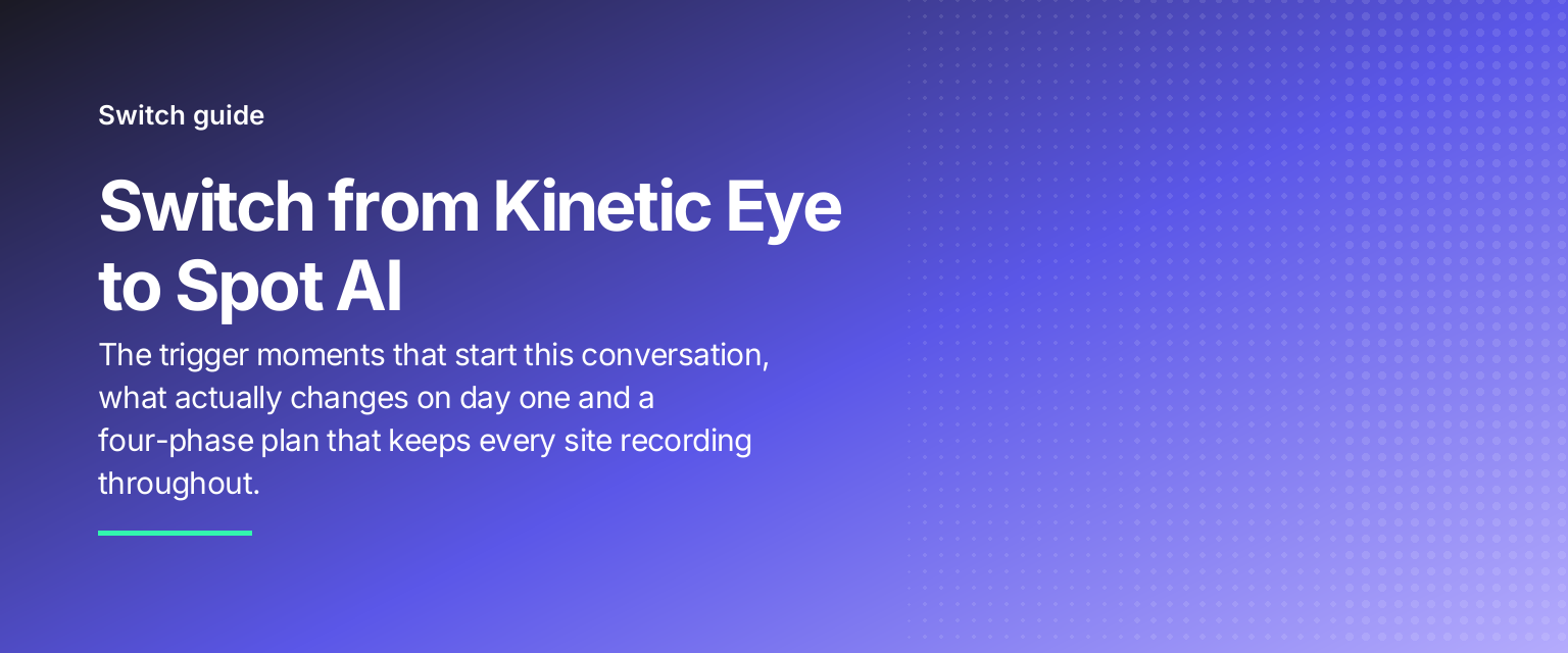 Switch from Kinetic Eye to Spot AI: The trigger moments that start this conversation, what actually changes on day one and a four-phase plan that keeps every site recording throughout