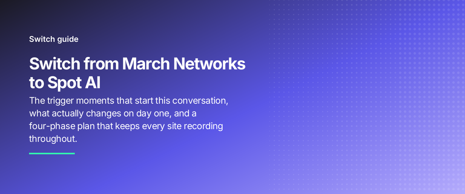 Switch from March Networks to Spot AI: The trigger moments that start this conversation, what actually changes on day one, and a four-phase plan that keeps every site recording throughout