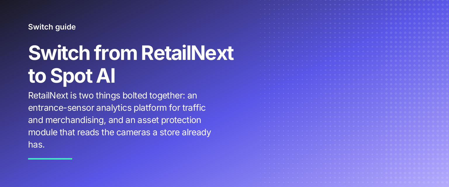 Switch from RetailNext to Spot AI: RetailNext is two things bolted together: an entrance-sensor analytics platform for traffic and merchandising, and an asset protection module that reads the cameras a store already has