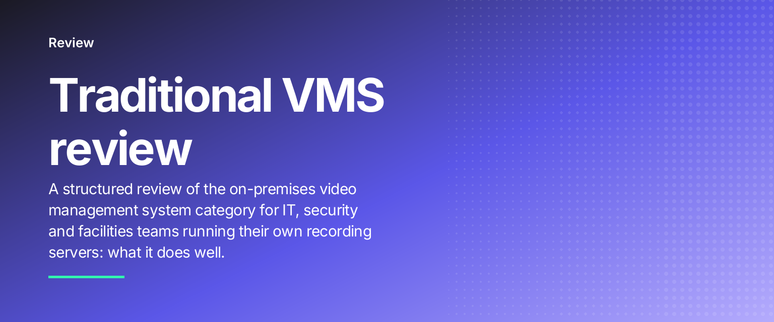 Traditional VMS review: A structured review of the on-premises video management system category for IT, security and facilities teams running their own recording servers: what it does well