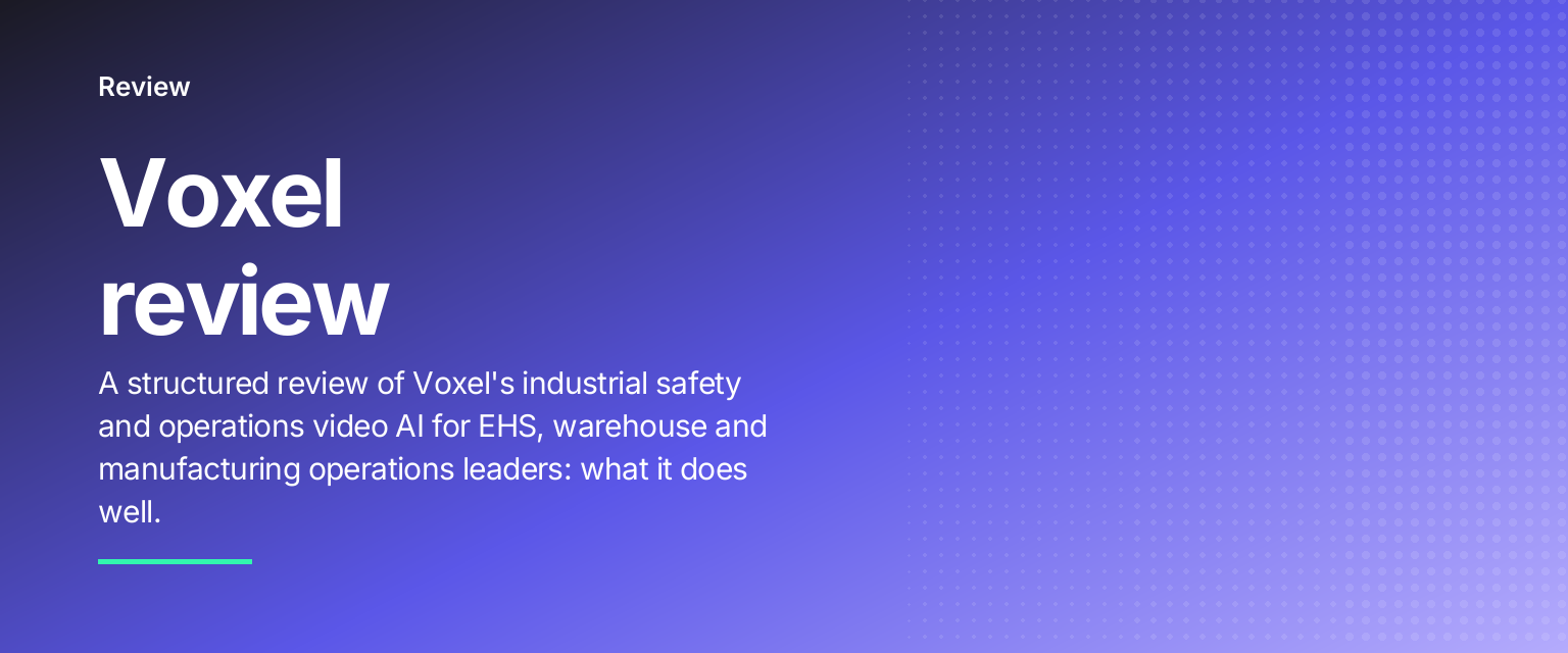 Voxel review: A structured review of Voxel's industrial safety and operations video AI for EHS, warehouse and manufacturing operations leaders: what it does well