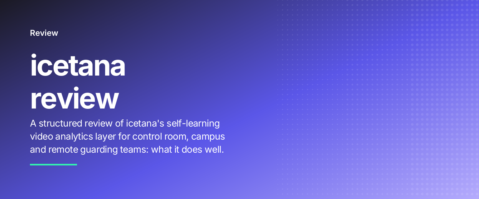 icetana review: A structured review of icetana's self-learning video analytics layer for control room, campus and remote guarding teams: what it does well